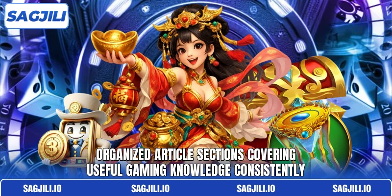 Organized article sections covering useful gaming knowledge consistently Organized article sections covering useful gaming knowledge consistently